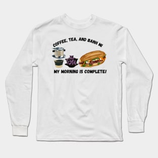 Coffee, Tea and Banh Mi... My Morning is Complete! Long Sleeve T-Shirt